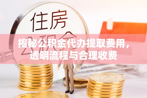 虹口揭秘公积金代办提取费用，透明流程与合理收费