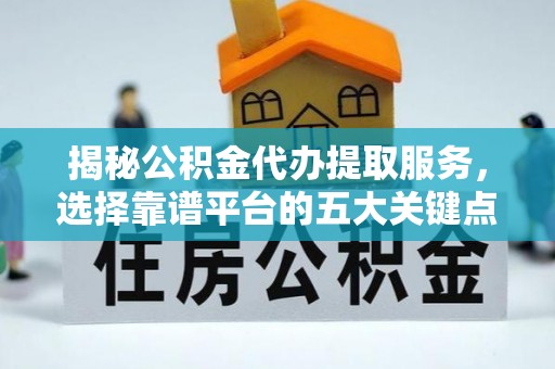 虹口揭秘公积金代办提取服务，选择靠谱平台的五大关键点