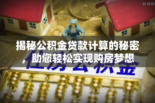 虹口揭秘公积金贷款计算的秘密，助您轻松实现购房梦想