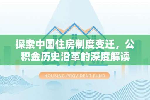 虹口探索中国住房制度变迁，公积金历史沿革的深度解读