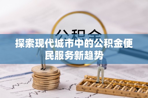 虹口探索现代城市中的公积金便民服务新趋势