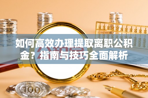虹口如何高效办理提取离职公积金？指南与技巧全面解析