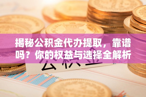 虹口揭秘公积金代办提取，靠谱吗？你的权益与选择全解析