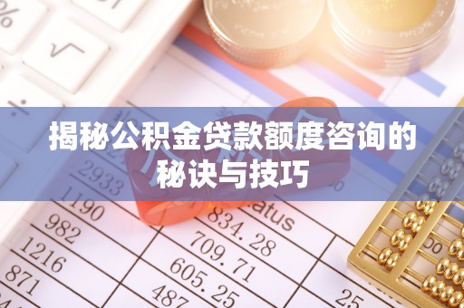 虹口揭秘公积金贷款额度咨询的秘诀与技巧