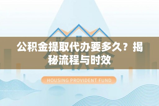 虹口公积金提取代办要多久？揭秘流程与时效