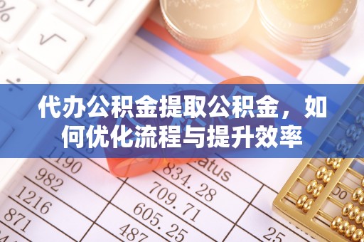 虹口代办公积金提取公积金，如何优化流程与提升效率