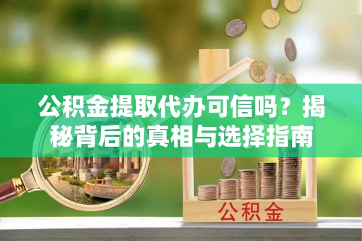虹口公积金提取代办可信吗？揭秘背后的真相与选择指南