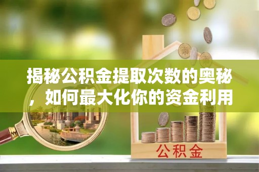 虹口揭秘公积金提取次数的奥秘，如何最大化你的资金利用？
