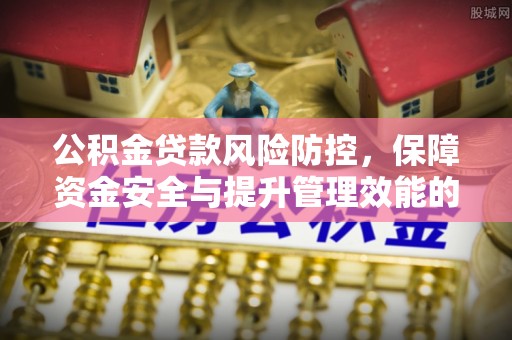 虹口公积金贷款风险防控，保障资金安全与提升管理效能的多维度探索
