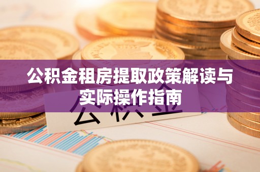 虹口公积金租房提取政策解读与实际操作指南