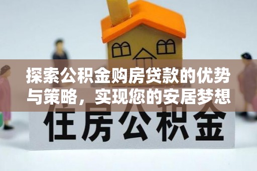 虹口探索公积金购房贷款的优势与策略，实现您的安居梦想