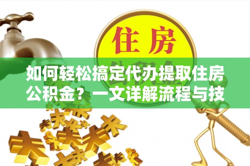 虹口如何轻松搞定代办提取住房公积金？一文详解流程与技巧