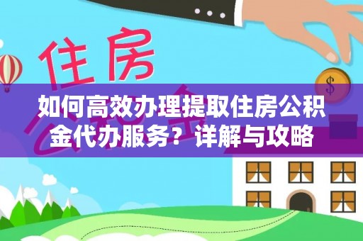 虹口如何高效办理提取住房公积金代办服务？详解与攻略