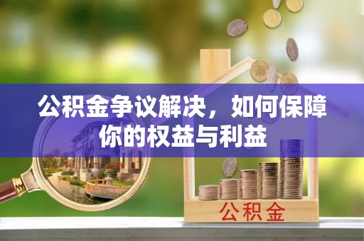 虹口公积金争议解决，如何保障你的权益与利益