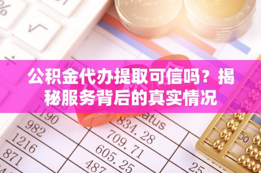 虹口公积金代办提取可信吗？揭秘服务背后的真实情况