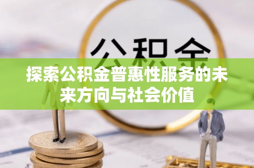 虹口探索公积金普惠性服务的未来方向与社会价值