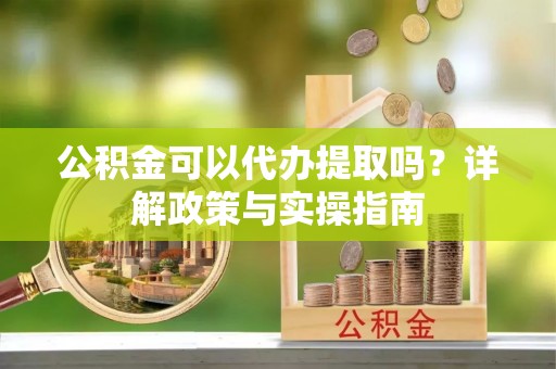 虹口公积金可以代办提取吗？详解政策与实操指南