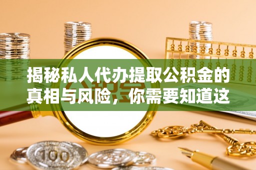 虹口揭秘私人代办提取公积金的真相与风险，你需要知道这些！