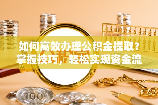 虹口如何高效办理公积金提取？掌握技巧，轻松实现资金流动