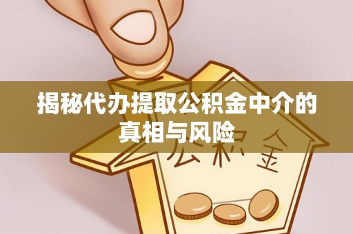 虹口揭秘代办提取公积金中介的真相与风险