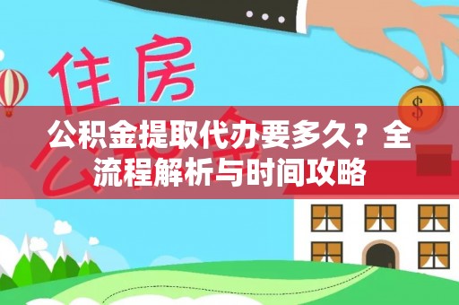 虹口公积金提取代办要多久？全流程解析与时间攻略