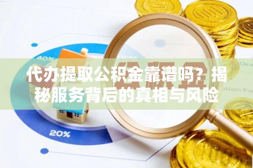 虹口代办提取公积金靠谱吗？揭秘服务背后的真相与风险