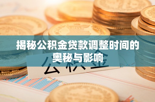 虹口揭秘公积金贷款调整时间的奥秘与影响
