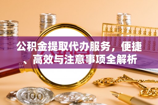 虹口公积金提取代办服务，便捷、高效与注意事项全解析