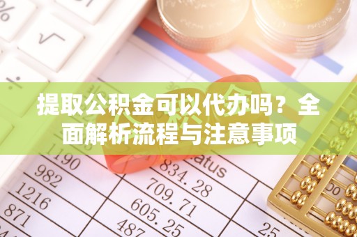 虹口提取公积金可以代办吗？全面解析流程与注意事项