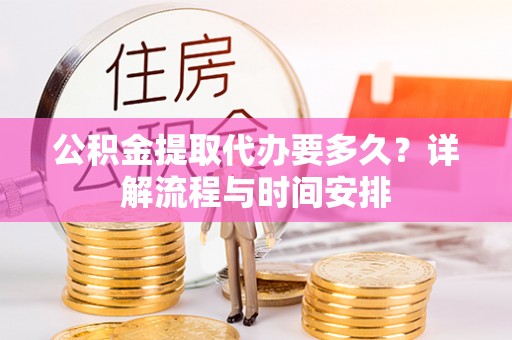 虹口公积金提取代办要多久？详解流程与时间安排