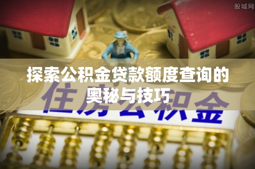 虹口探索公积金贷款额度查询的奥秘与技巧
