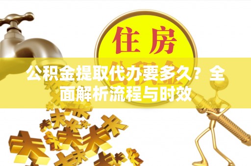 虹口公积金提取代办要多久？全面解析流程与时效