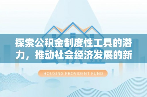 虹口探索公积金制度性工具的潜力，推动社会经济发展的新引擎