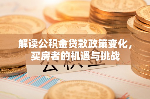 虹口解读公积金贷款政策变化，买房者的机遇与挑战