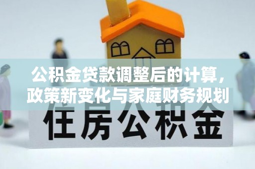 虹口公积金贷款调整后的计算，政策新变化与家庭财务规划