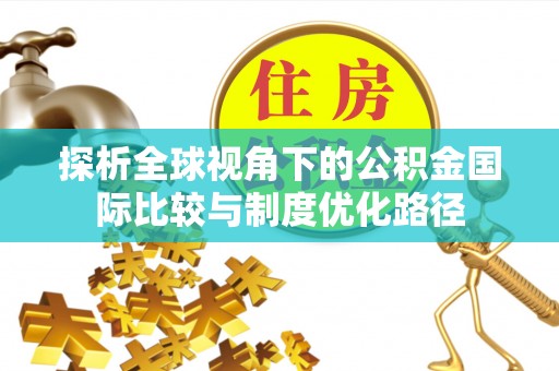 虹口探析全球视角下的公积金国际比较与制度优化路径