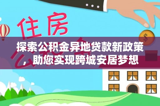 虹口探索公积金异地贷款新政策，助您实现跨城安居梦想