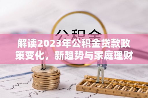 虹口解读2023年公积金贷款政策变化，新趋势与家庭理财规划