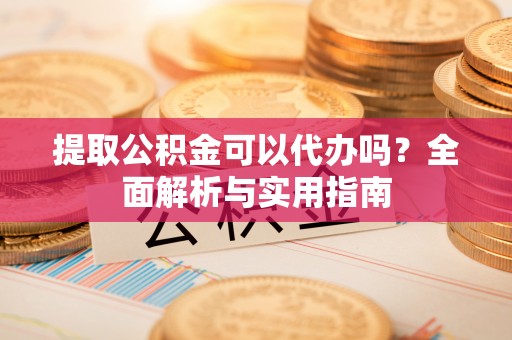 虹口提取公积金可以代办吗？全面解析与实用指南