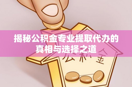 虹口揭秘公积金专业提取代办的真相与选择之道