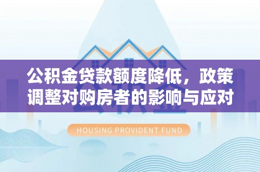 虹口公积金贷款额度降低，政策调整对购房者的影响与应对策略