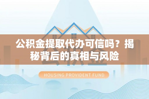 虹口公积金提取代办可信吗？揭秘背后的真相与风险
