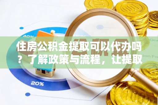 虹口住房公积金提取可以代办吗？了解政策与流程，让提取更便捷