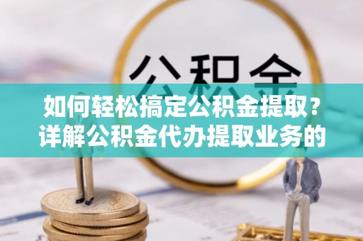 虹口如何轻松搞定公积金提取？详解公积金代办提取业务的便捷之道