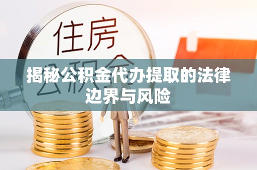 虹口揭秘公积金代办提取的法律边界与风险