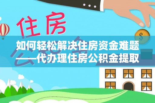 虹口如何轻松解决住房资金难题——代办理住房公积金提取服务详解