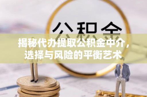 虹口揭秘代办提取公积金中介，选择与风险的平衡艺术