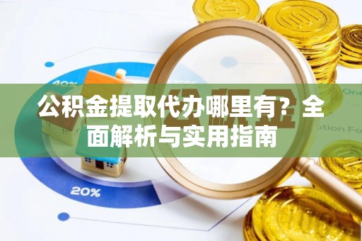 虹口公积金提取代办哪里有？全面解析与实用指南