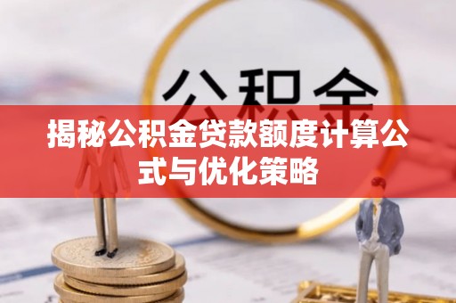 虹口揭秘公积金贷款额度计算公式与优化策略