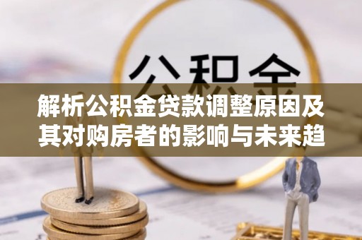 虹口解析公积金贷款调整原因及其对购房者的影响与未来趋势